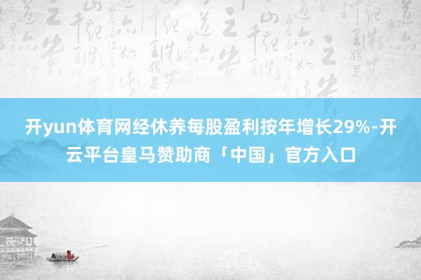 开yun体育网经休养每股盈利按年增长29%-开云平台皇马赞助商「中国」官方入口