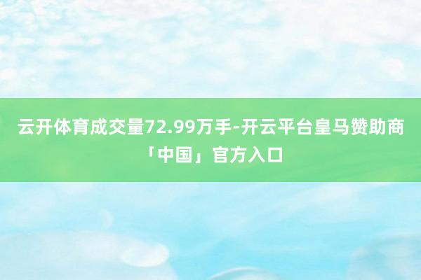 云开体育成交量72.99万手-开云平台皇马赞助商「中国」官方入口
