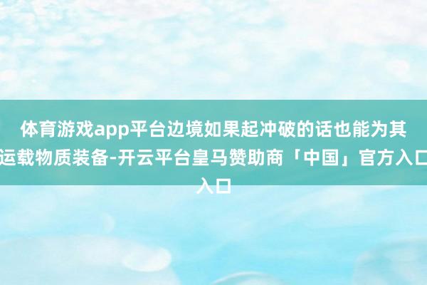 体育游戏app平台边境如果起冲破的话也能为其运载物质装备-开云平台皇马赞助商「中国」官方入口