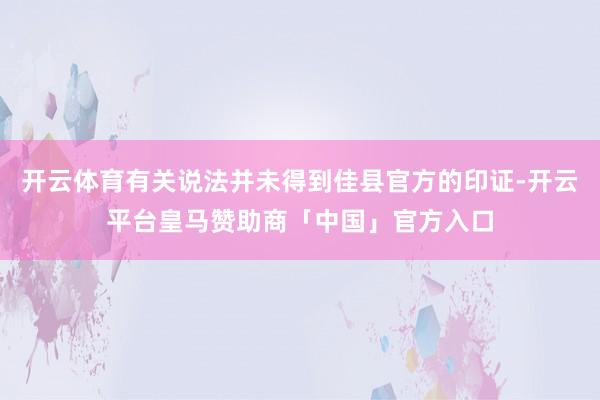 开云体育有关说法并未得到佳县官方的印证-开云平台皇马赞助商「中国」官方入口